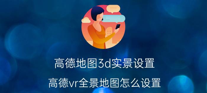 高德地图3d实景设置 高德vr全景地图怎么设置？